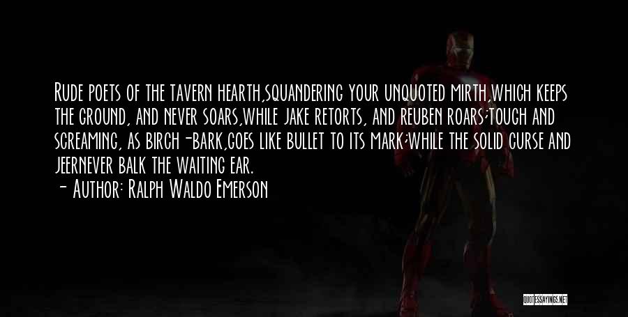 Ralph Waldo Emerson Quotes: Rude Poets Of The Tavern Hearth,squandering Your Unquoted Mirth,which Keeps The Ground, And Never Soars,while Jake Retorts, And Reuben Roars;tough