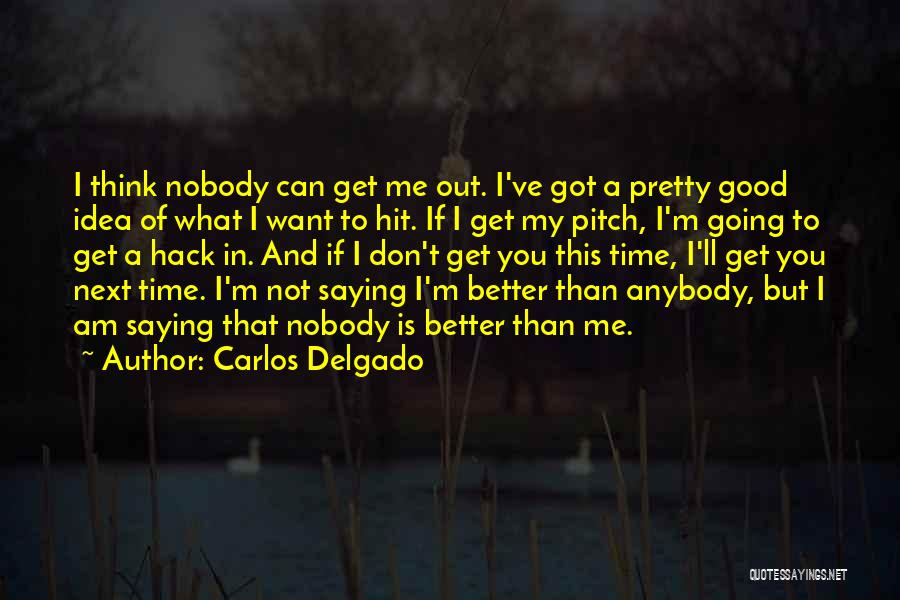 Carlos Delgado Quotes: I Think Nobody Can Get Me Out. I've Got A Pretty Good Idea Of What I Want To Hit. If