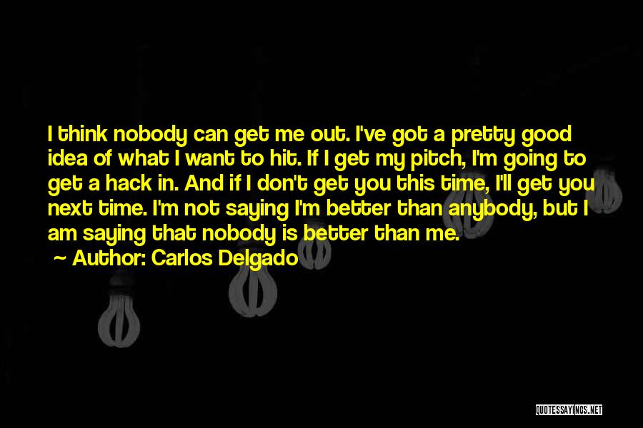 Carlos Delgado Quotes: I Think Nobody Can Get Me Out. I've Got A Pretty Good Idea Of What I Want To Hit. If