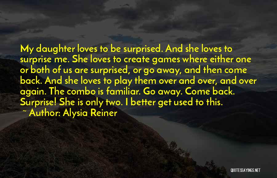 Alysia Reiner Quotes: My Daughter Loves To Be Surprised. And She Loves To Surprise Me. She Loves To Create Games Where Either One