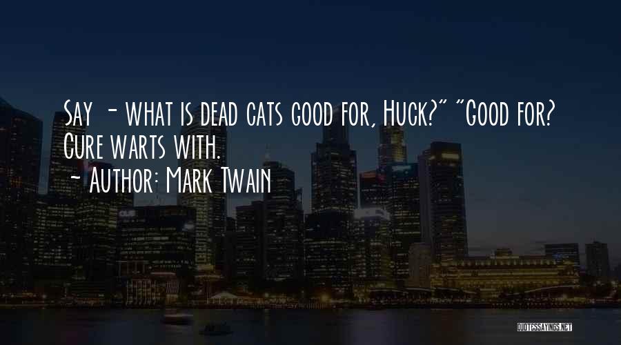 Mark Twain Quotes: Say - What Is Dead Cats Good For, Huck? Good For? Cure Warts With.
