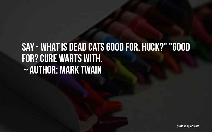 Mark Twain Quotes: Say - What Is Dead Cats Good For, Huck? Good For? Cure Warts With.