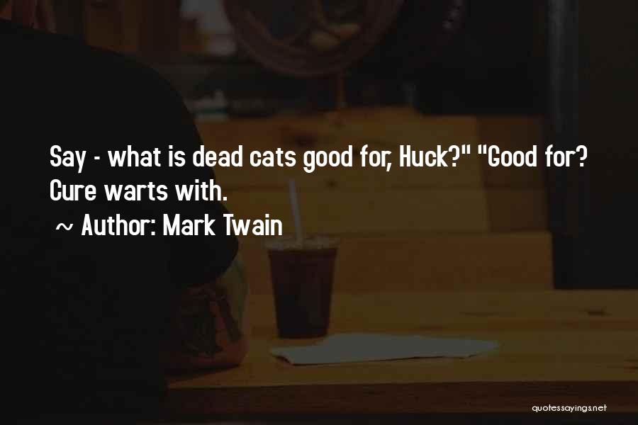 Mark Twain Quotes: Say - What Is Dead Cats Good For, Huck? Good For? Cure Warts With.
