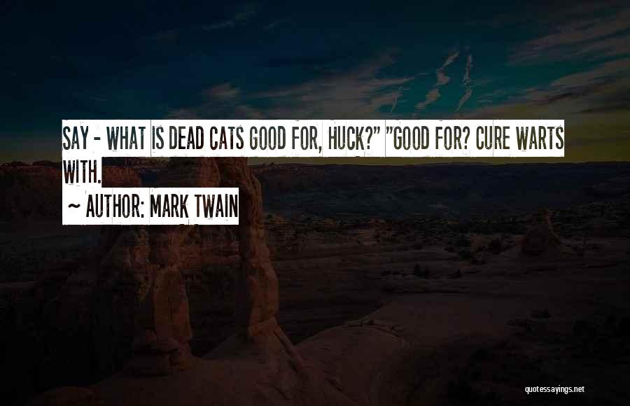 Mark Twain Quotes: Say - What Is Dead Cats Good For, Huck? Good For? Cure Warts With.