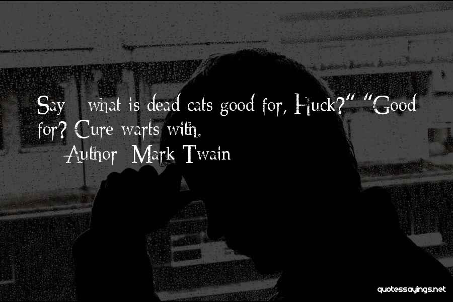 Mark Twain Quotes: Say - What Is Dead Cats Good For, Huck? Good For? Cure Warts With.