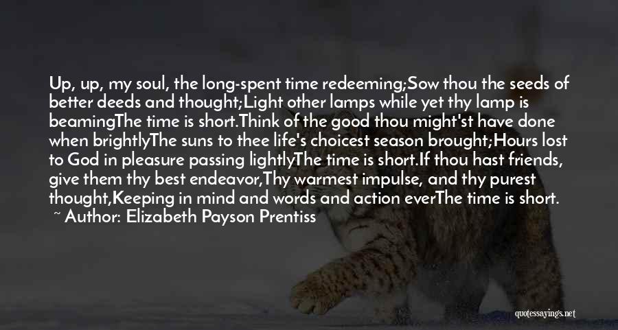 Elizabeth Payson Prentiss Quotes: Up, Up, My Soul, The Long-spent Time Redeeming;sow Thou The Seeds Of Better Deeds And Thought;light Other Lamps While Yet