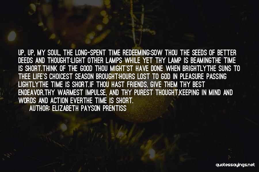 Elizabeth Payson Prentiss Quotes: Up, Up, My Soul, The Long-spent Time Redeeming;sow Thou The Seeds Of Better Deeds And Thought;light Other Lamps While Yet