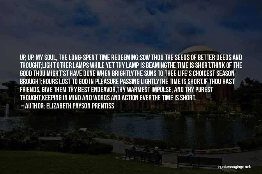 Elizabeth Payson Prentiss Quotes: Up, Up, My Soul, The Long-spent Time Redeeming;sow Thou The Seeds Of Better Deeds And Thought;light Other Lamps While Yet