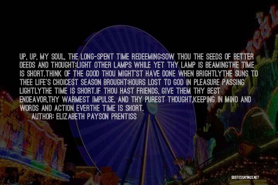 Elizabeth Payson Prentiss Quotes: Up, Up, My Soul, The Long-spent Time Redeeming;sow Thou The Seeds Of Better Deeds And Thought;light Other Lamps While Yet