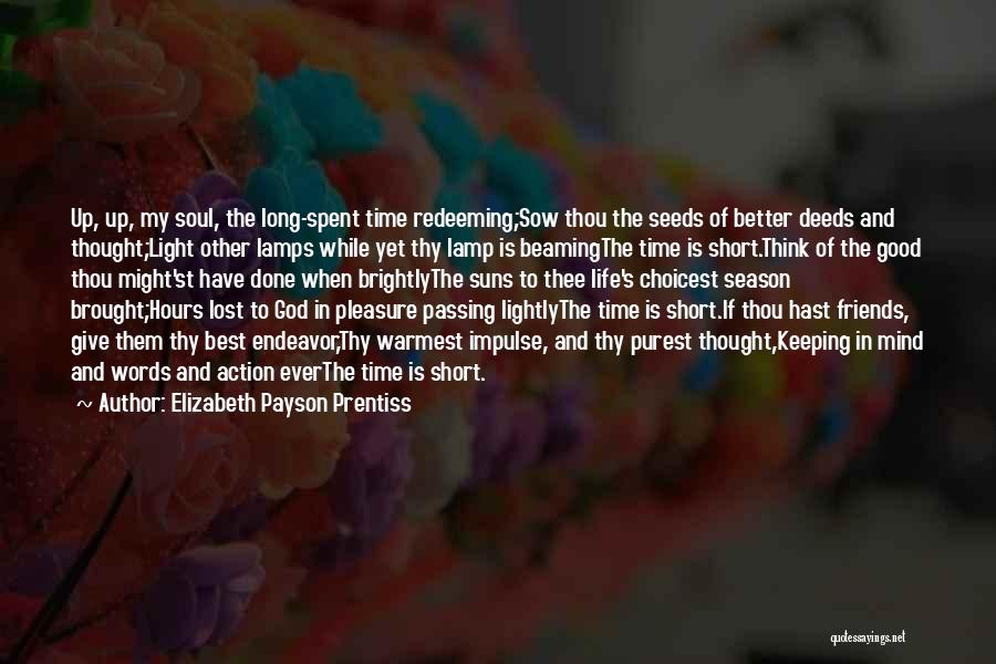 Elizabeth Payson Prentiss Quotes: Up, Up, My Soul, The Long-spent Time Redeeming;sow Thou The Seeds Of Better Deeds And Thought;light Other Lamps While Yet