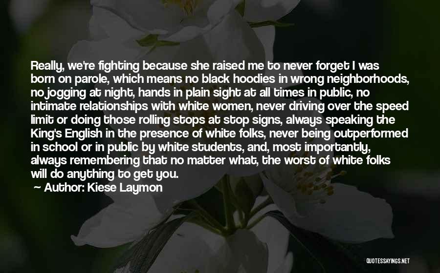 Kiese Laymon Quotes: Really, We're Fighting Because She Raised Me To Never Forget I Was Born On Parole, Which Means No Black Hoodies