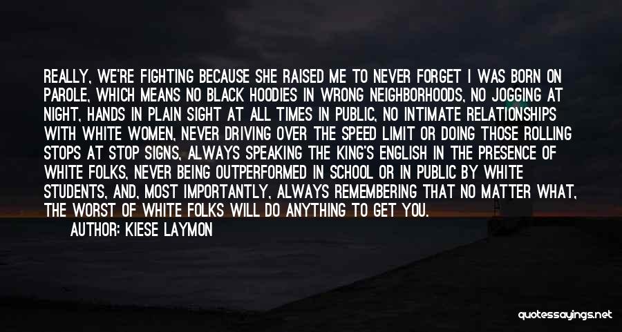 Kiese Laymon Quotes: Really, We're Fighting Because She Raised Me To Never Forget I Was Born On Parole, Which Means No Black Hoodies