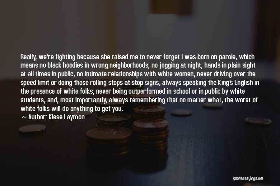 Kiese Laymon Quotes: Really, We're Fighting Because She Raised Me To Never Forget I Was Born On Parole, Which Means No Black Hoodies