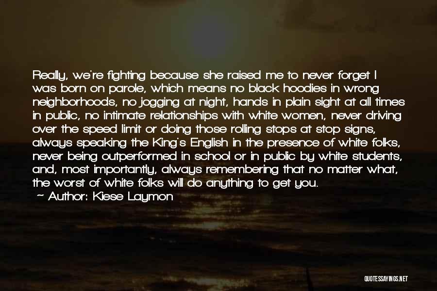 Kiese Laymon Quotes: Really, We're Fighting Because She Raised Me To Never Forget I Was Born On Parole, Which Means No Black Hoodies