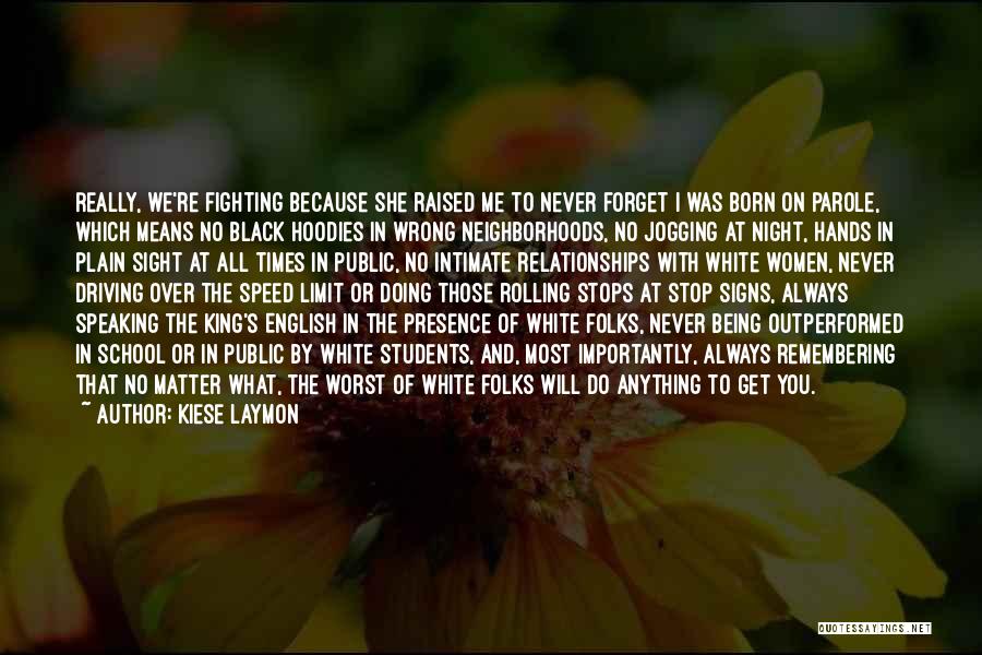 Kiese Laymon Quotes: Really, We're Fighting Because She Raised Me To Never Forget I Was Born On Parole, Which Means No Black Hoodies