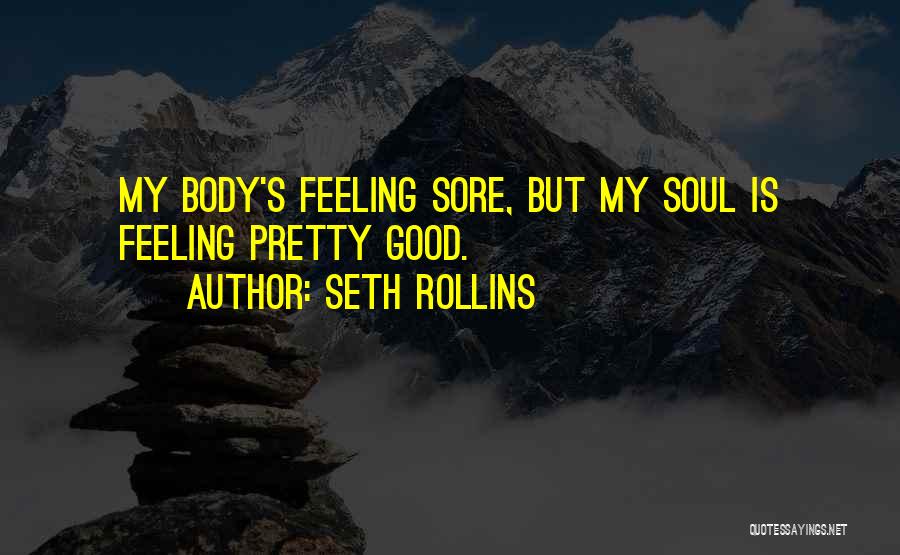 Seth Rollins Quotes: My Body's Feeling Sore, But My Soul Is Feeling Pretty Good.