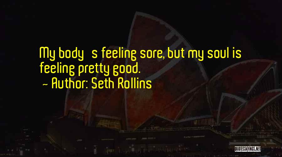 Seth Rollins Quotes: My Body's Feeling Sore, But My Soul Is Feeling Pretty Good.