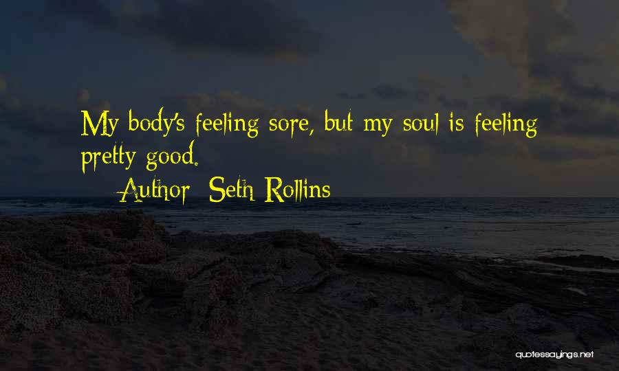 Seth Rollins Quotes: My Body's Feeling Sore, But My Soul Is Feeling Pretty Good.