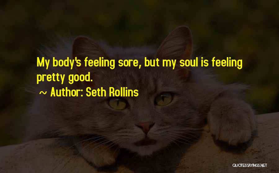 Seth Rollins Quotes: My Body's Feeling Sore, But My Soul Is Feeling Pretty Good.