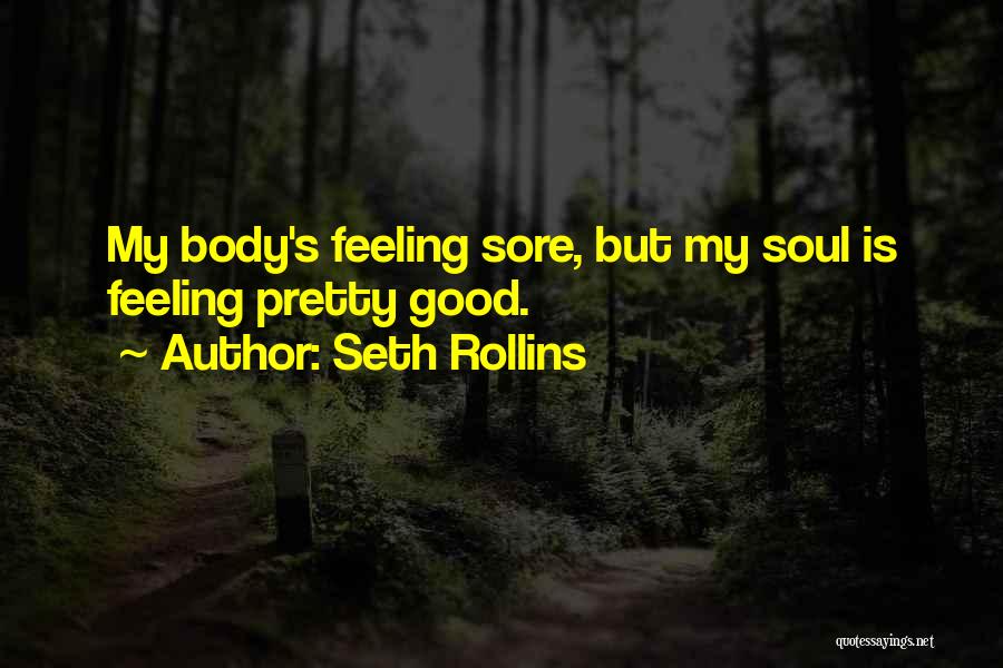 Seth Rollins Quotes: My Body's Feeling Sore, But My Soul Is Feeling Pretty Good.