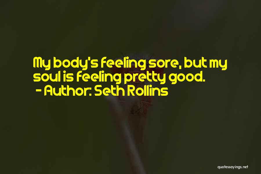 Seth Rollins Quotes: My Body's Feeling Sore, But My Soul Is Feeling Pretty Good.