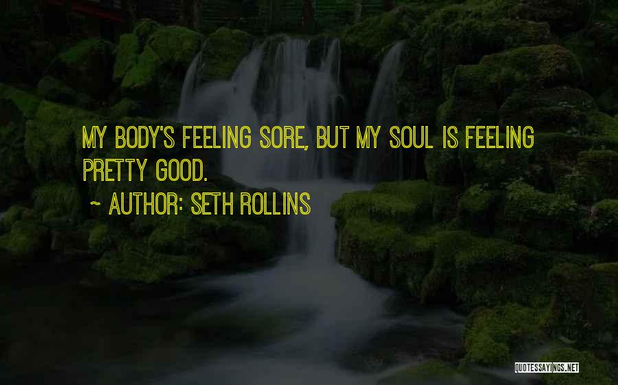 Seth Rollins Quotes: My Body's Feeling Sore, But My Soul Is Feeling Pretty Good.