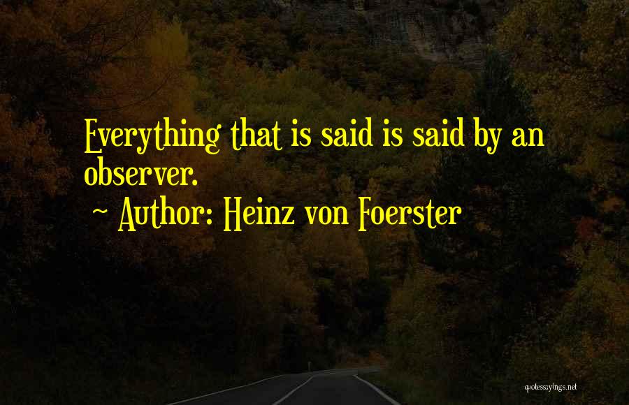 Heinz Von Foerster Quotes: Everything That Is Said Is Said By An Observer.