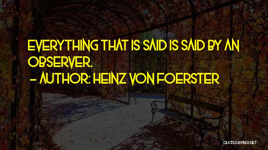 Heinz Von Foerster Quotes: Everything That Is Said Is Said By An Observer.