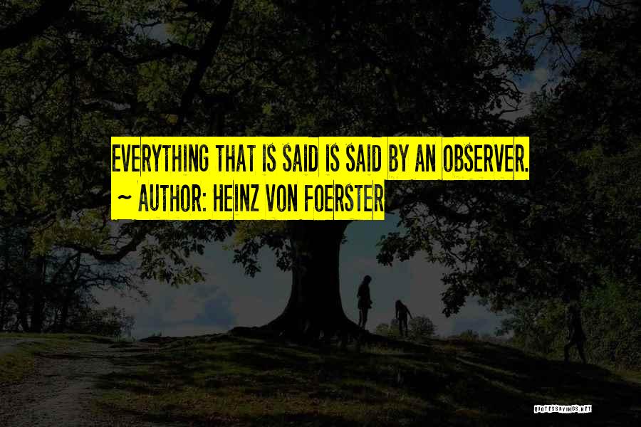 Heinz Von Foerster Quotes: Everything That Is Said Is Said By An Observer.