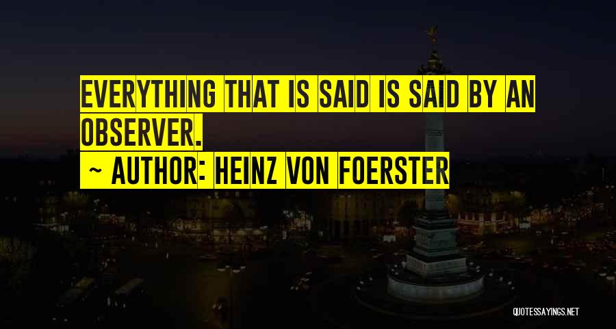 Heinz Von Foerster Quotes: Everything That Is Said Is Said By An Observer.