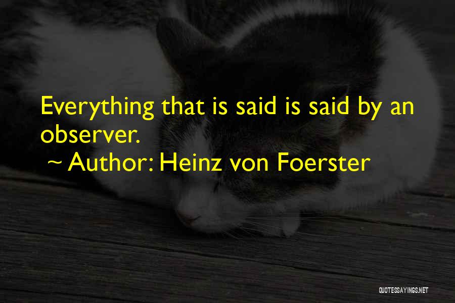 Heinz Von Foerster Quotes: Everything That Is Said Is Said By An Observer.