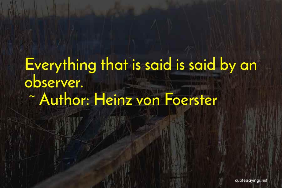 Heinz Von Foerster Quotes: Everything That Is Said Is Said By An Observer.