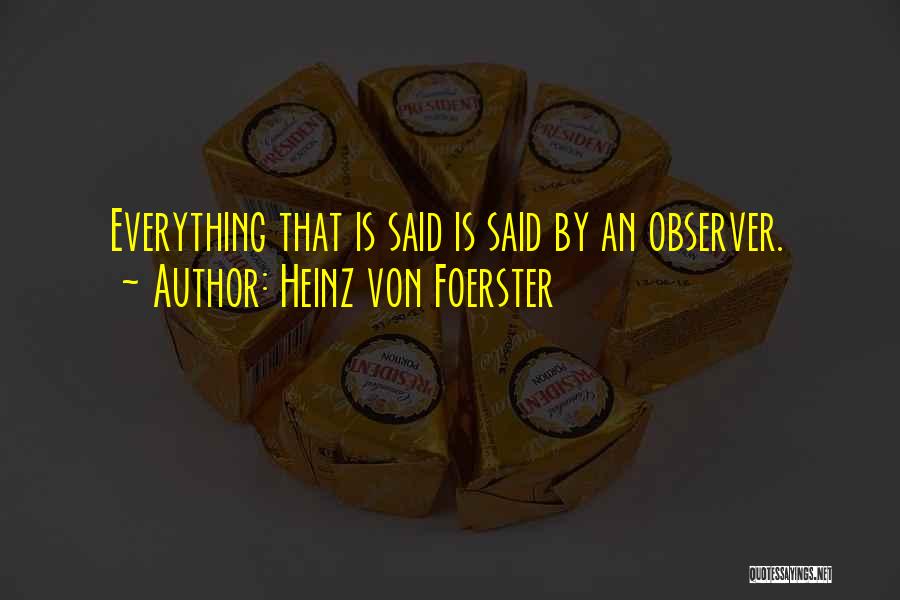 Heinz Von Foerster Quotes: Everything That Is Said Is Said By An Observer.