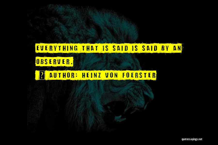 Heinz Von Foerster Quotes: Everything That Is Said Is Said By An Observer.
