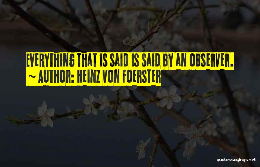 Heinz Von Foerster Quotes: Everything That Is Said Is Said By An Observer.