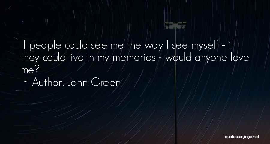 John Green Quotes: If People Could See Me The Way I See Myself - If They Could Live In My Memories - Would
