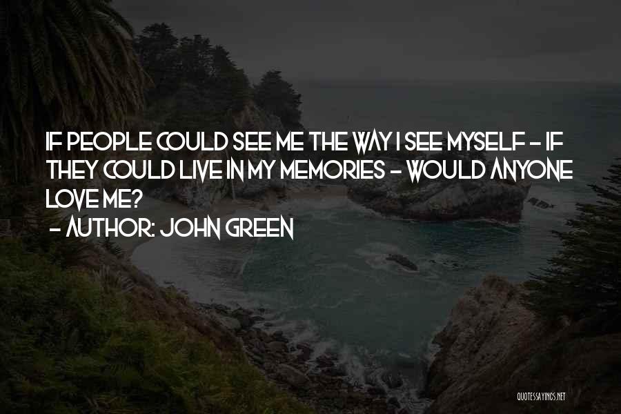 John Green Quotes: If People Could See Me The Way I See Myself - If They Could Live In My Memories - Would