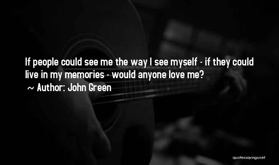 John Green Quotes: If People Could See Me The Way I See Myself - If They Could Live In My Memories - Would