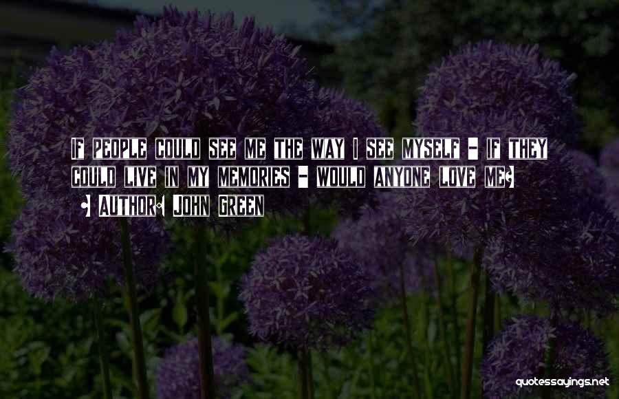 John Green Quotes: If People Could See Me The Way I See Myself - If They Could Live In My Memories - Would