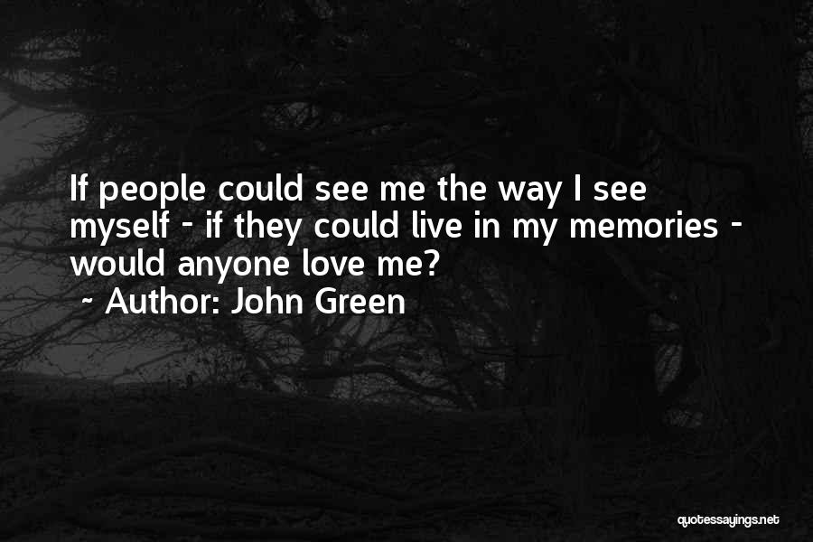 John Green Quotes: If People Could See Me The Way I See Myself - If They Could Live In My Memories - Would