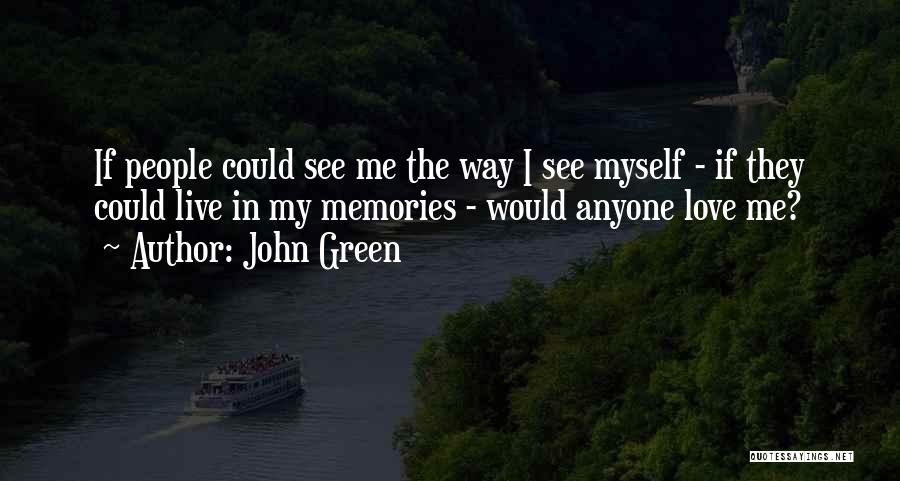 John Green Quotes: If People Could See Me The Way I See Myself - If They Could Live In My Memories - Would