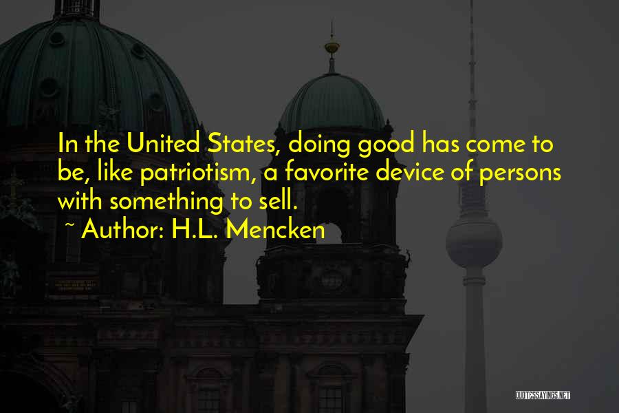 H.L. Mencken Quotes: In The United States, Doing Good Has Come To Be, Like Patriotism, A Favorite Device Of Persons With Something To