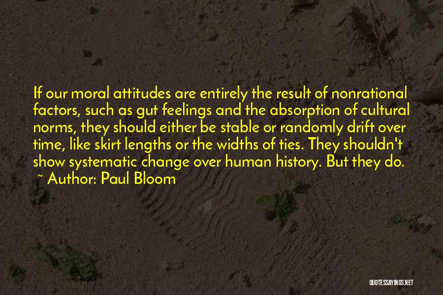 Paul Bloom Quotes: If Our Moral Attitudes Are Entirely The Result Of Nonrational Factors, Such As Gut Feelings And The Absorption Of Cultural