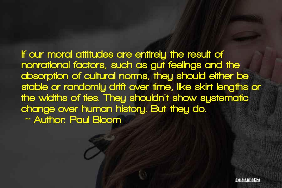 Paul Bloom Quotes: If Our Moral Attitudes Are Entirely The Result Of Nonrational Factors, Such As Gut Feelings And The Absorption Of Cultural