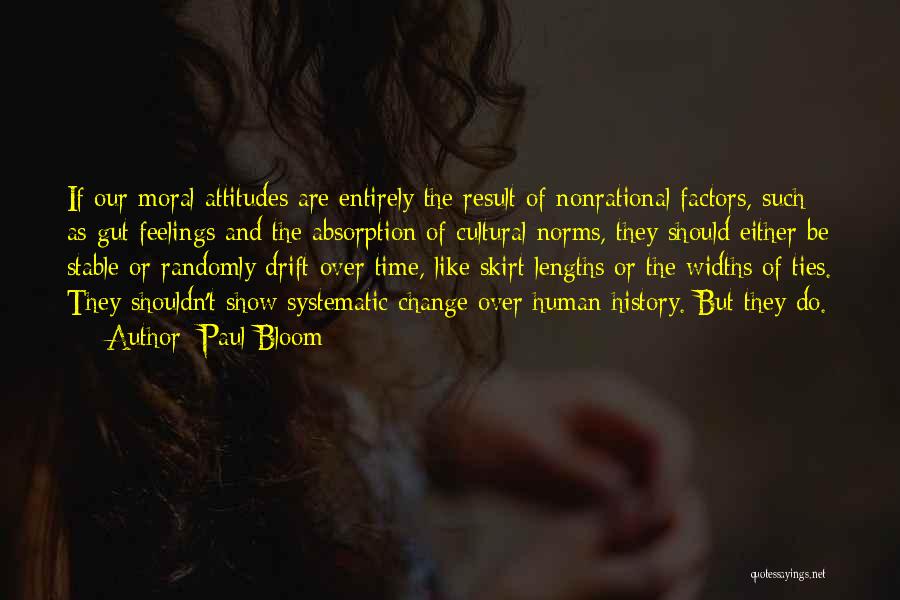 Paul Bloom Quotes: If Our Moral Attitudes Are Entirely The Result Of Nonrational Factors, Such As Gut Feelings And The Absorption Of Cultural