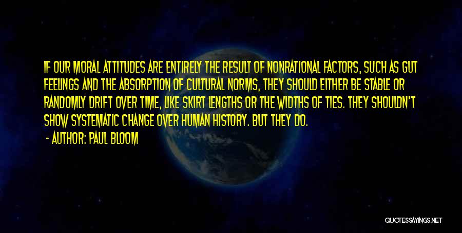 Paul Bloom Quotes: If Our Moral Attitudes Are Entirely The Result Of Nonrational Factors, Such As Gut Feelings And The Absorption Of Cultural