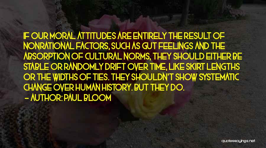 Paul Bloom Quotes: If Our Moral Attitudes Are Entirely The Result Of Nonrational Factors, Such As Gut Feelings And The Absorption Of Cultural