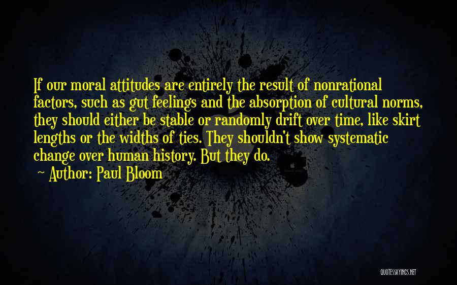 Paul Bloom Quotes: If Our Moral Attitudes Are Entirely The Result Of Nonrational Factors, Such As Gut Feelings And The Absorption Of Cultural