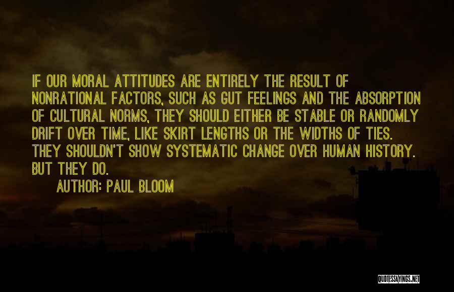 Paul Bloom Quotes: If Our Moral Attitudes Are Entirely The Result Of Nonrational Factors, Such As Gut Feelings And The Absorption Of Cultural