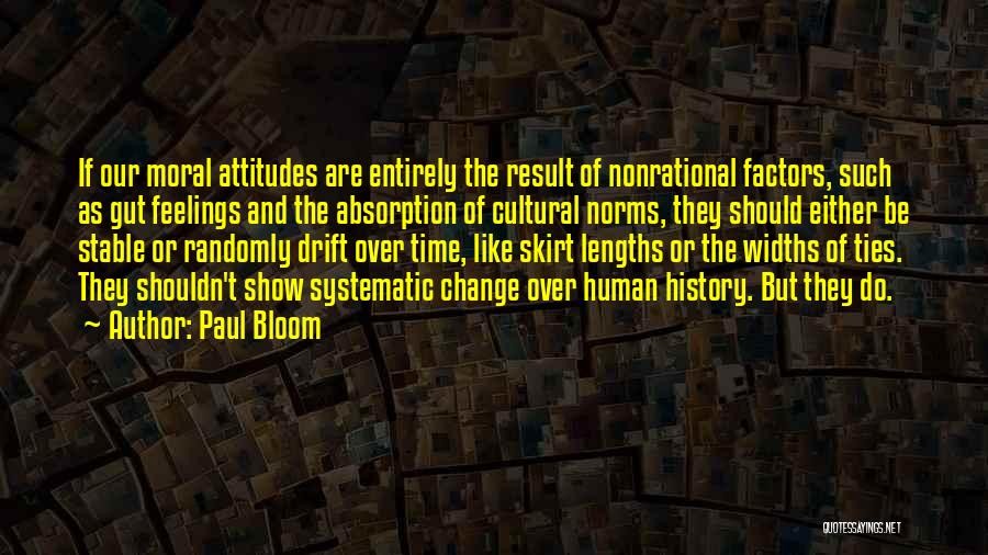 Paul Bloom Quotes: If Our Moral Attitudes Are Entirely The Result Of Nonrational Factors, Such As Gut Feelings And The Absorption Of Cultural